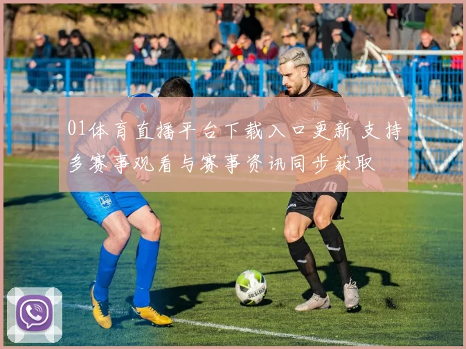 01体育直播平台下载入口更新 支持多赛事观看与赛事资讯同步获取
