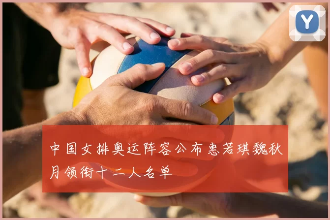 中国女排奥运阵容公布惠若琪魏秋月领衔十二人名单