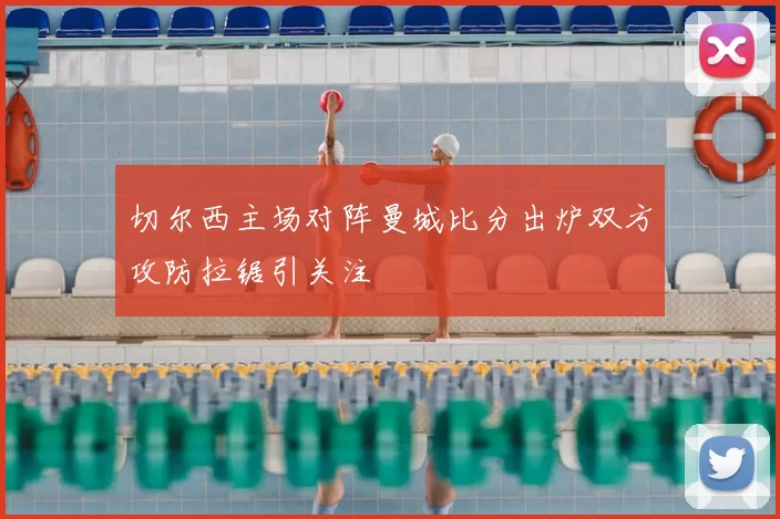 切尔西主场对阵曼城比分出炉双方攻防拉锯引关注