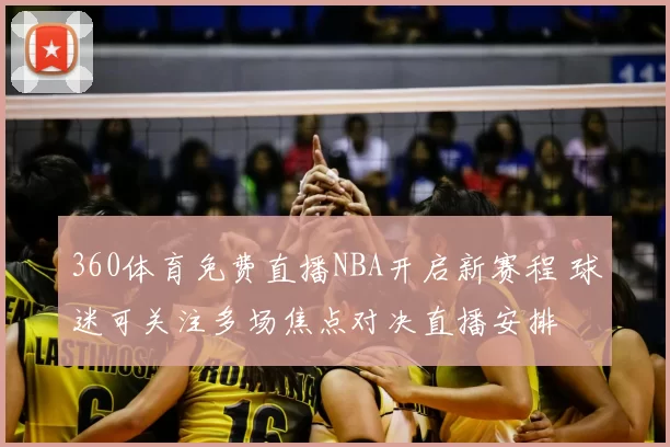 360体育免费直播NBA开启新赛程 球迷可关注多场焦点对决直播安排