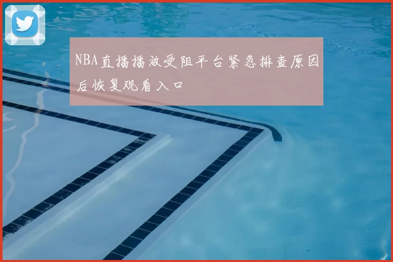 NBA直播播放受阻平台紧急排查原因后恢复观看入口
