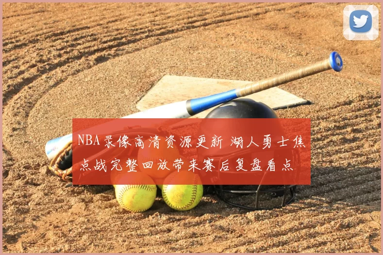 NBA录像高清资源更新 湖人勇士焦点战完整回放带来赛后复盘看点