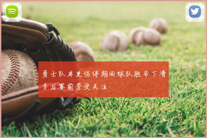 勇士队库里伤停期间球队胜率下滑季后赛前景受关注