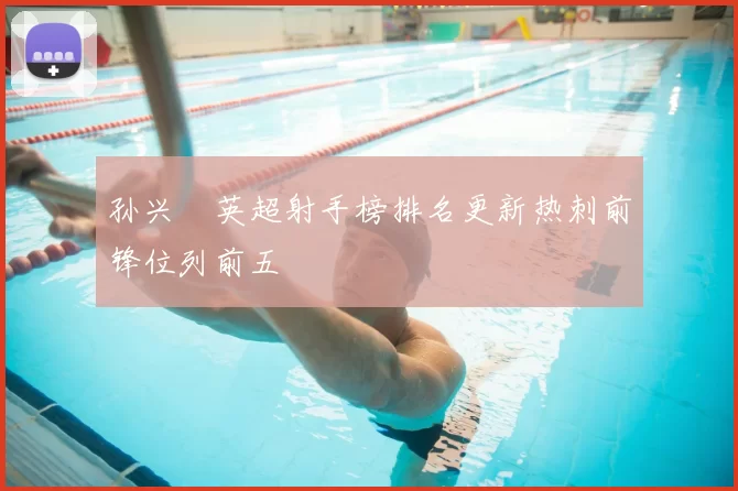 孙兴慜英超射手榜排名更新热刺前锋位列前五