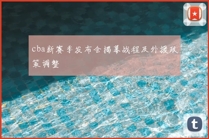 cba新赛季发布会揭幕战程及外援政策调整