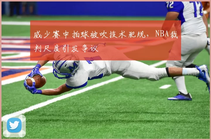 威少赛中拍球被吹技术犯规，NBA裁判尺度引发争议