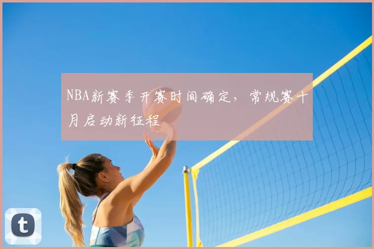 NBA新赛季开赛时间确定，常规赛十月启动新征程