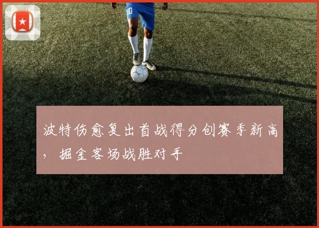 波特伤愈复出首战得分创赛季新高，掘金客场战胜对手