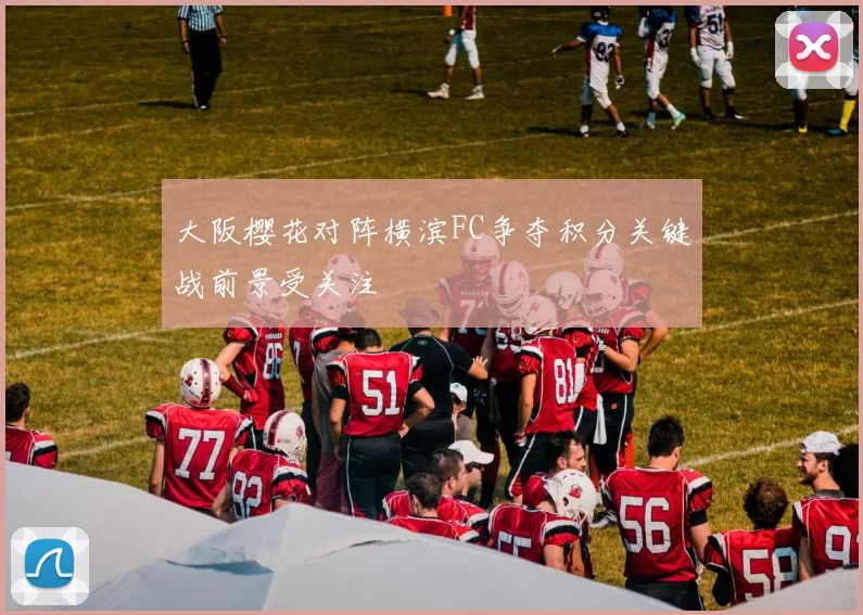 大阪樱花对阵横滨FC争夺积分关键战前景受关注