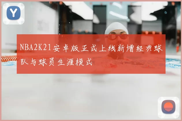 NBA2K21安卓版正式上线新增经典球队与球员生涯模式