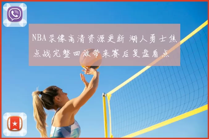 NBA录像高清资源更新 湖人勇士焦点战完整回放带来赛后复盘看点