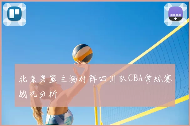 北京男篮主场对阵四川队CBA常规赛战况分析