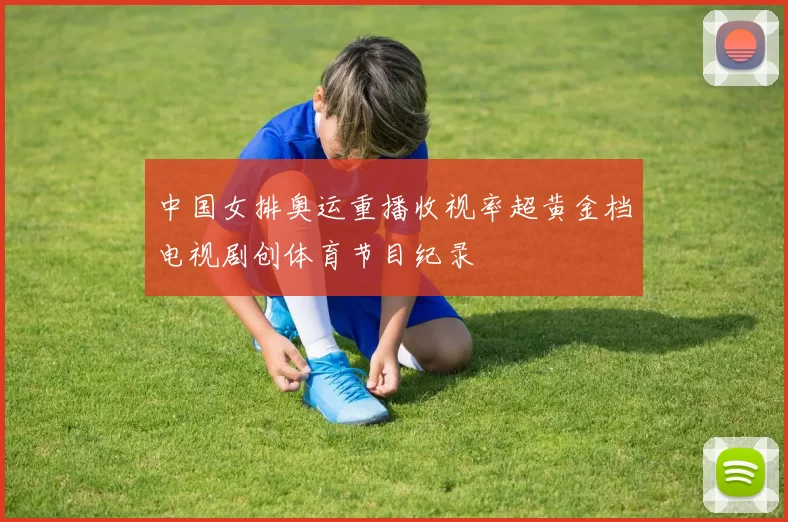 中国女排奥运重播收视率超黄金档电视剧创体育节目纪录