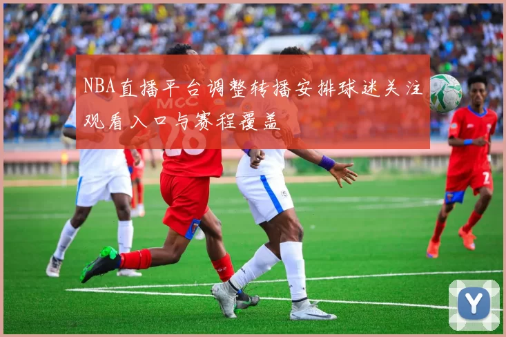 NBA直播平台调整转播安排球迷关注观看入口与赛程覆盖