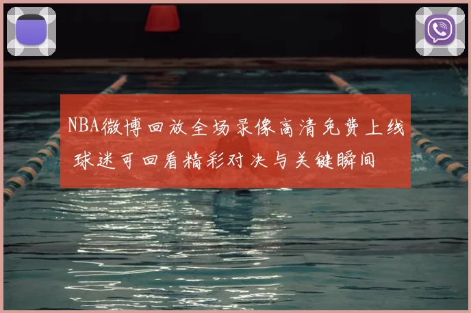 NBA微博回放全场录像高清免费上线 球迷可回看精彩对决与关键瞬间