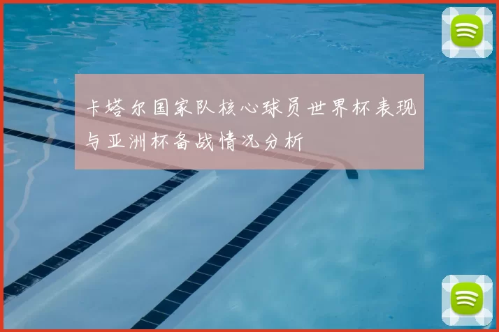 卡塔尔国家队核心球员世界杯表现与亚洲杯备战情况分析