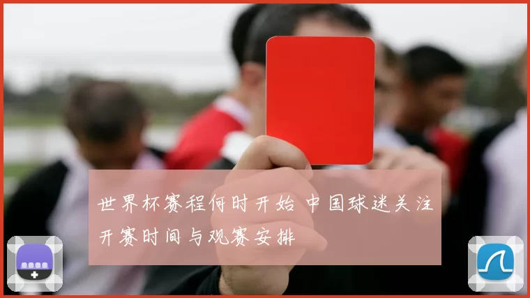世界杯赛程何时开始 中国球迷关注开赛时间与观赛安排