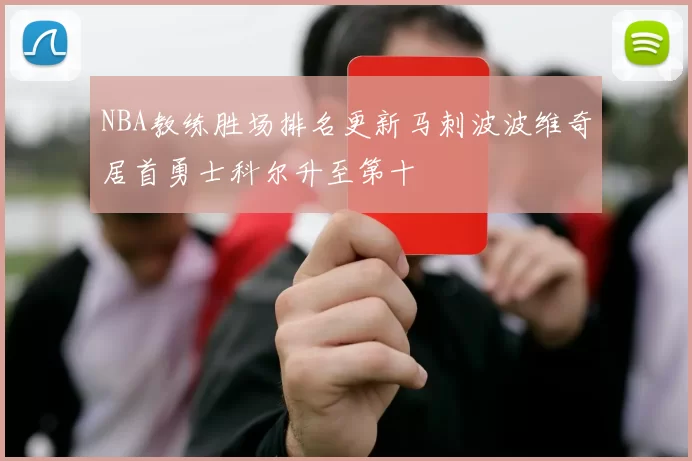 NBA教练胜场排名更新马刺波波维奇居首勇士科尔升至第十