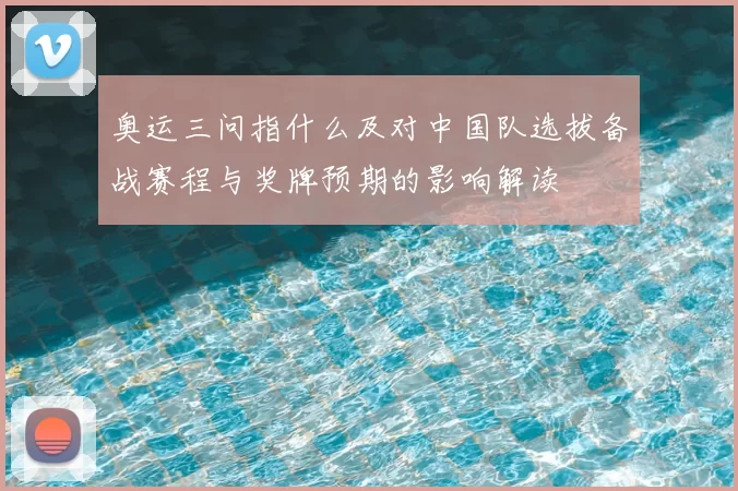奥运三问指什么及对中国队选拔备战赛程与奖牌预期的影响解读