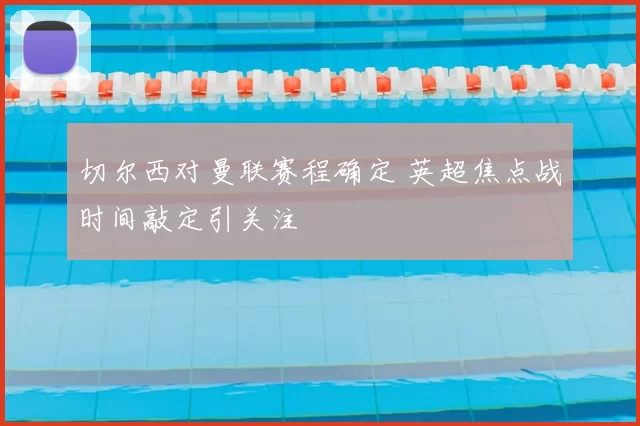 切尔西对曼联赛程确定 英超焦点战时间敲定引关注