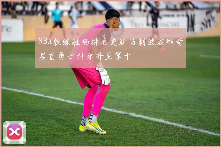 NBA教练胜场排名更新马刺波波维奇居首勇士科尔升至第十