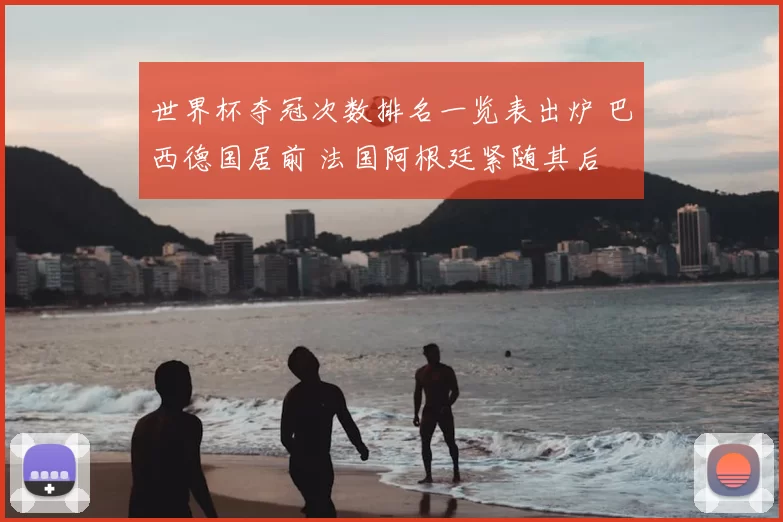 世界杯夺冠次数排名一览表出炉 巴西德国居前 法国阿根廷紧随其后