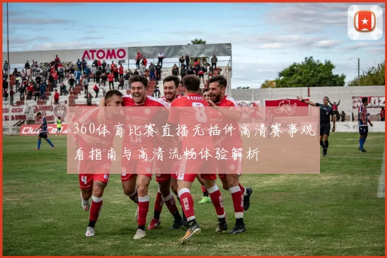 360体育比赛直播无插件高清赛事观看指南与高清流畅体验解析