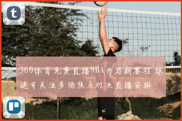360体育免费直播NBA开启新赛程 球迷可关注多场焦点对决直播安排