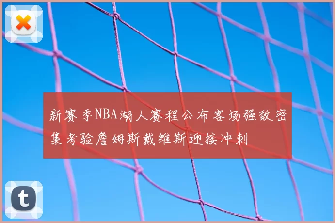新赛季NBA湖人赛程公布客场强敌密集考验詹姆斯戴维斯迎接冲刺