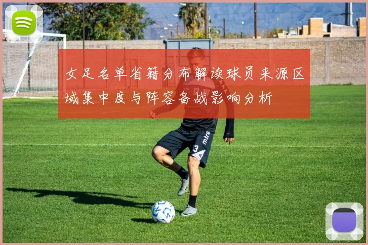 女足名单省籍分布解读球员来源区域集中度与阵容备战影响分析