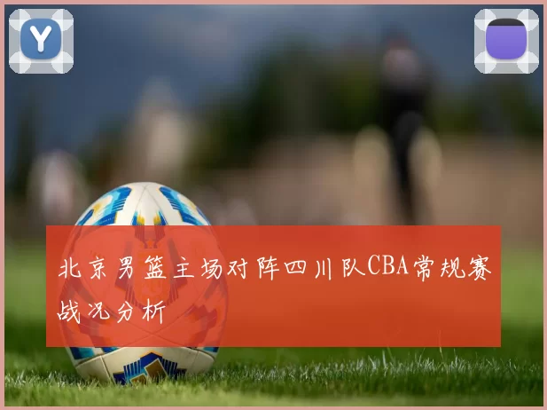 北京男篮主场对阵四川队CBA常规赛战况分析