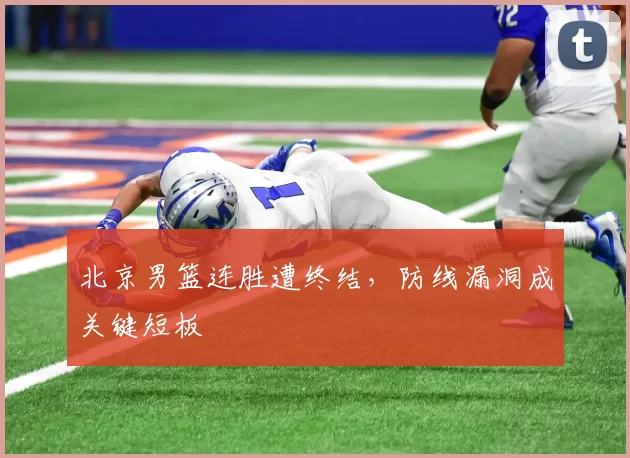 北京男篮连胜遭终结，防线漏洞成关键短板