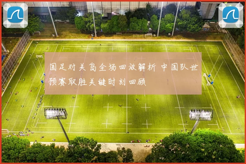 国足对关岛全场回放解析 中国队世预赛取胜关键时刻回顾
