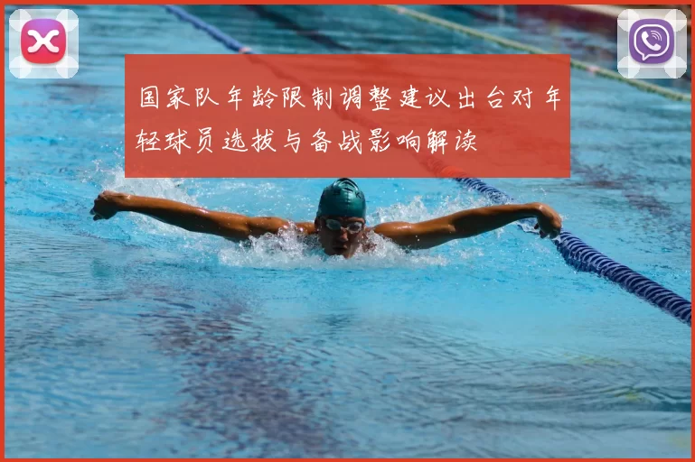 国家队年龄限制调整建议出台对年轻球员选拔与备战影响解读