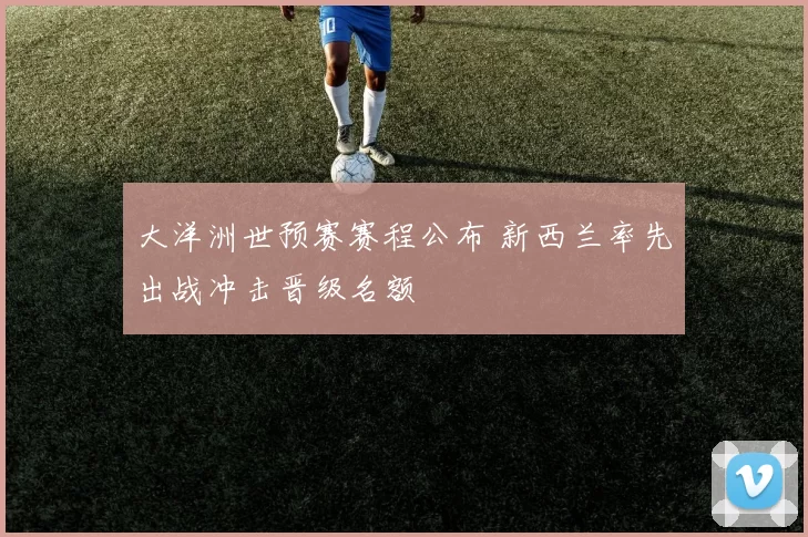 大洋洲世预赛赛程公布 新西兰率先出战冲击晋级名额