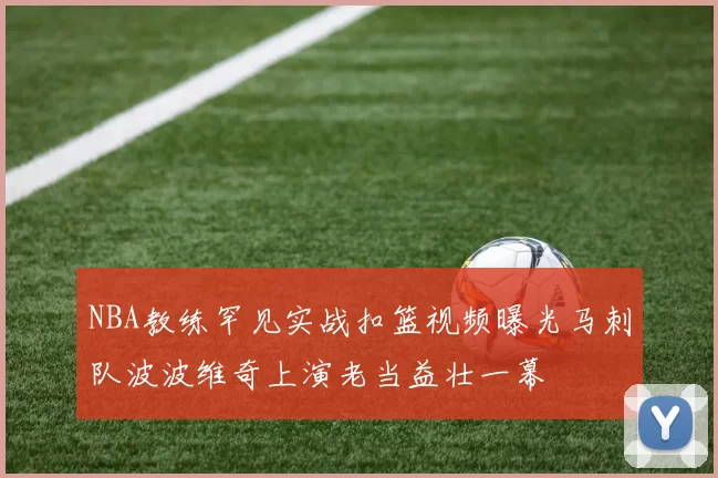 NBA教练罕见实战扣篮视频曝光马刺队波波维奇上演老当益壮一幕