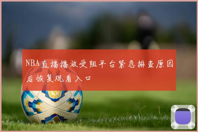 NBA直播播放受阻平台紧急排查原因后恢复观看入口