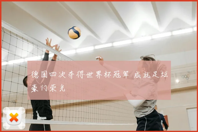 德国四次夺得世界杯冠军 成就足坛豪门荣光