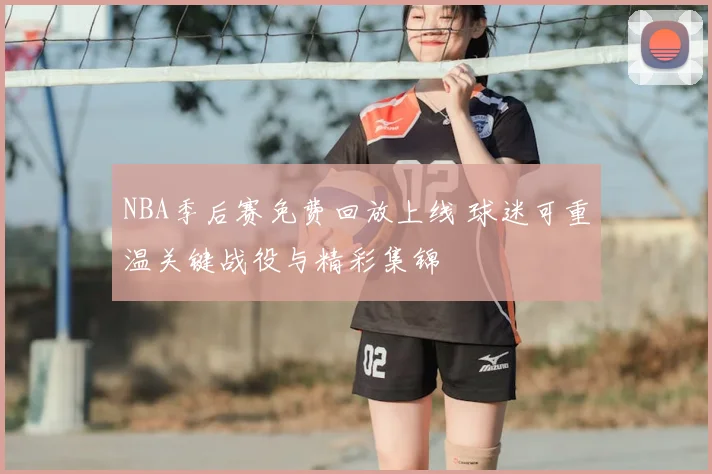 NBA季后赛免费回放上线 球迷可重温关键战役与精彩集锦