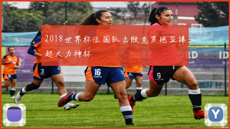 2018世界杯法国队击败克罗地亚捧起大力神杯