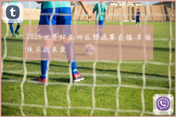 2026世界杯亚洲区预选赛直播 多场焦点战来袭