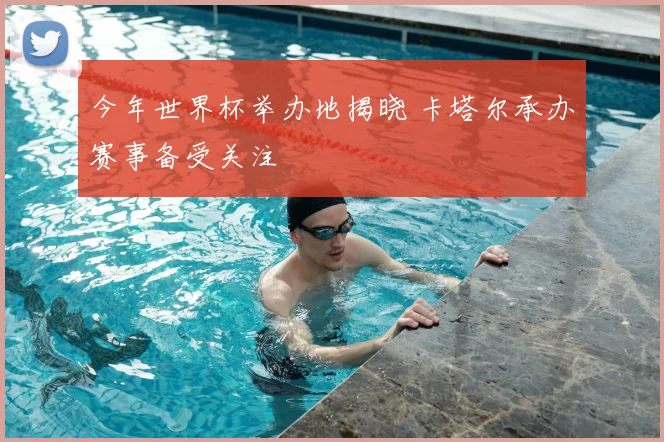 今年世界杯举办地揭晓 卡塔尔承办赛事备受关注