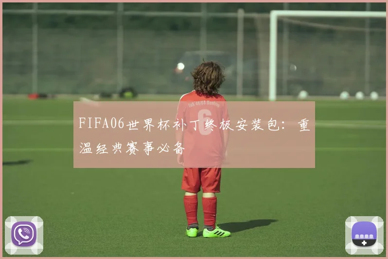 FIFA06世界杯补丁终极安装包:重温经典赛事必备
