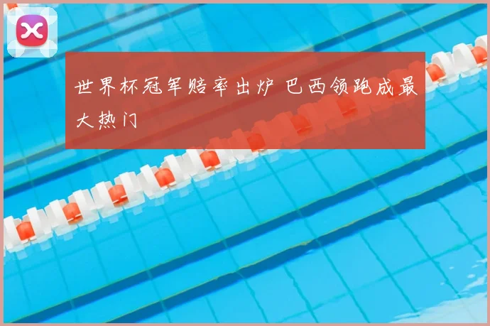 世界杯冠军赔率出炉 巴西领跑成最大热门