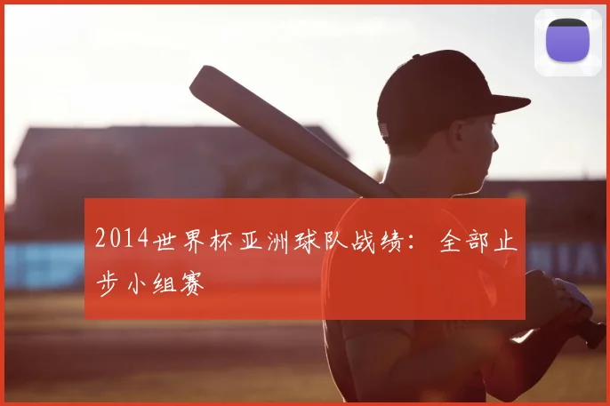 2014世界杯亚洲球队战绩：全部止步小组赛