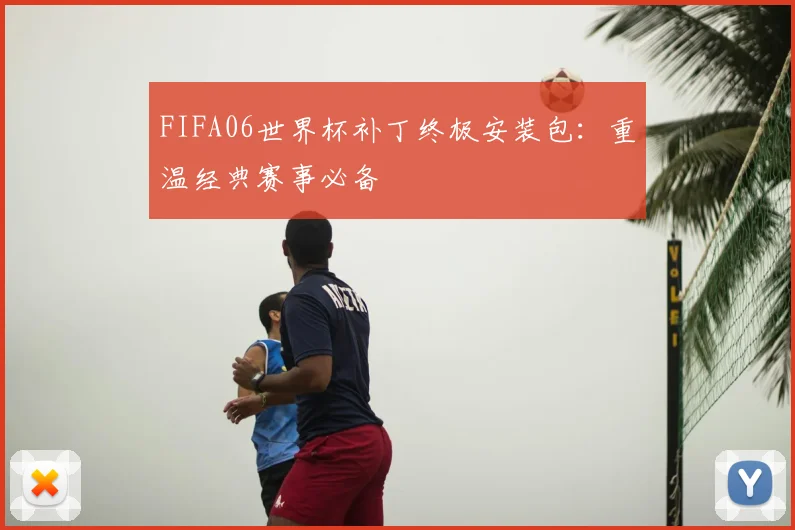 FIFA06世界杯补丁终极安装包:重温经典赛事必备