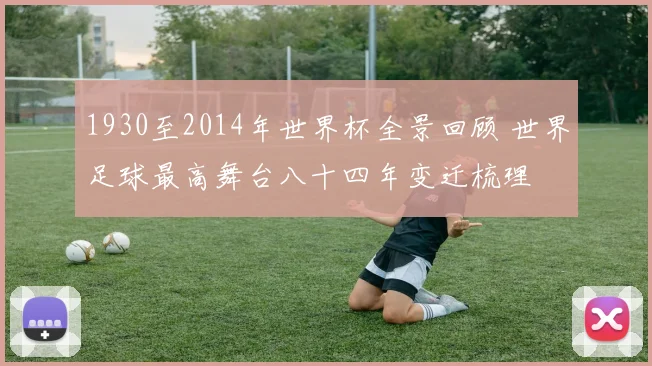 1930至2014年世界杯全景回顾 世界足球最高舞台八十四年变迁梳理