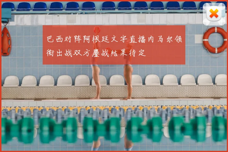巴西对阵阿根廷文字直播内马尔领衔出战双方鏖战结果待定