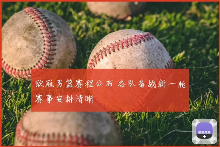 欧冠男篮赛程公布 各队备战新一轮赛事安排清晰