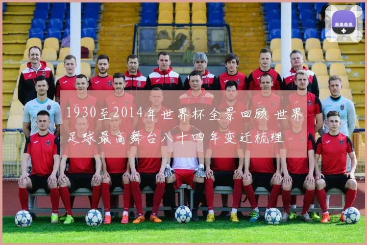 1930至2014年世界杯全景回顾 世界足球最高舞台八十四年变迁梳理
